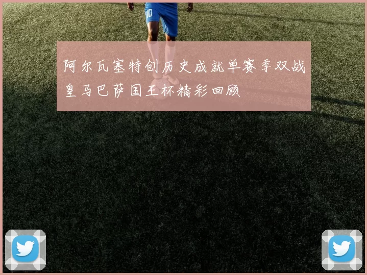 阿尔瓦塞特创历史成就单赛季双战皇马巴萨国王杯精彩回顾