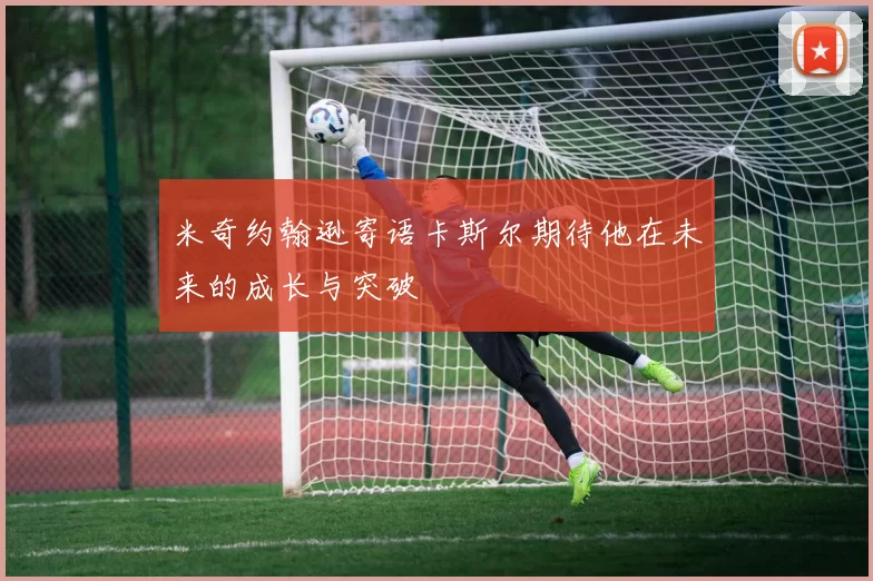 米奇约翰逊寄语卡斯尔期待他在未来的成长与突破
